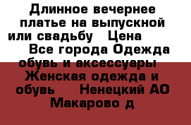 Длинное вечернее платье на выпускной или свадьбу › Цена ­ 11 700 - Все города Одежда, обувь и аксессуары » Женская одежда и обувь   . Ненецкий АО,Макарово д.